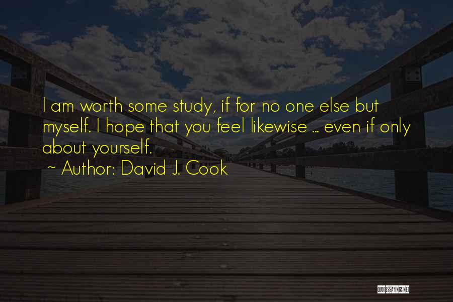 David J. Cook Quotes: I Am Worth Some Study, If For No One Else But Myself. I Hope That You Feel Likewise ... Even