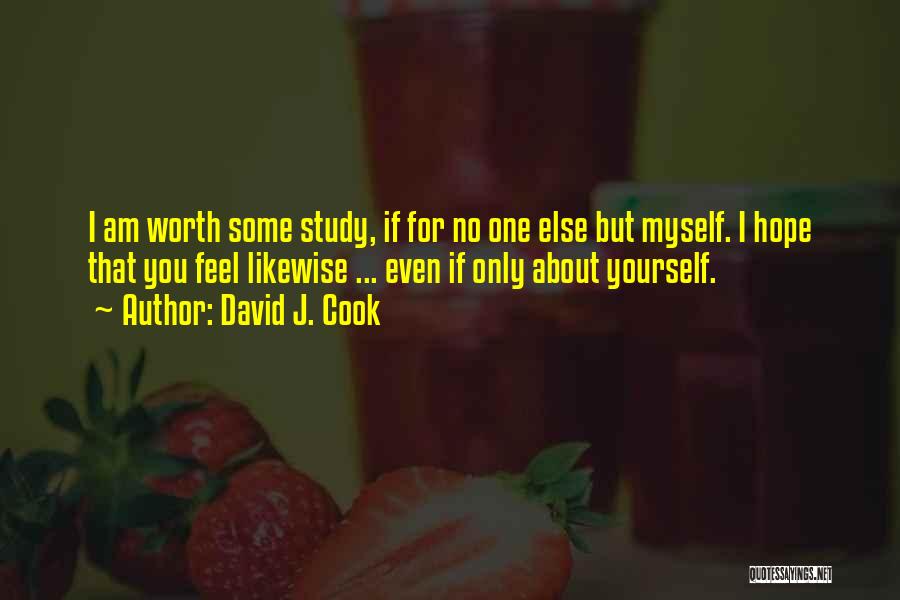 David J. Cook Quotes: I Am Worth Some Study, If For No One Else But Myself. I Hope That You Feel Likewise ... Even