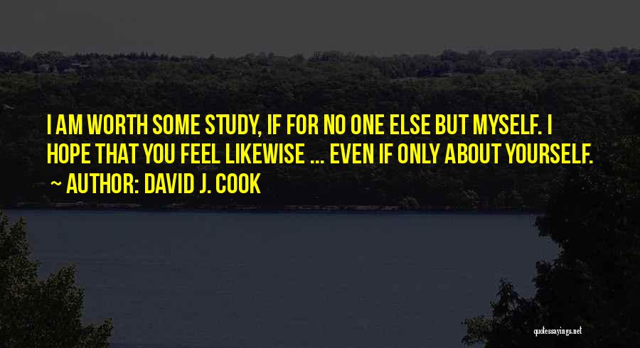 David J. Cook Quotes: I Am Worth Some Study, If For No One Else But Myself. I Hope That You Feel Likewise ... Even