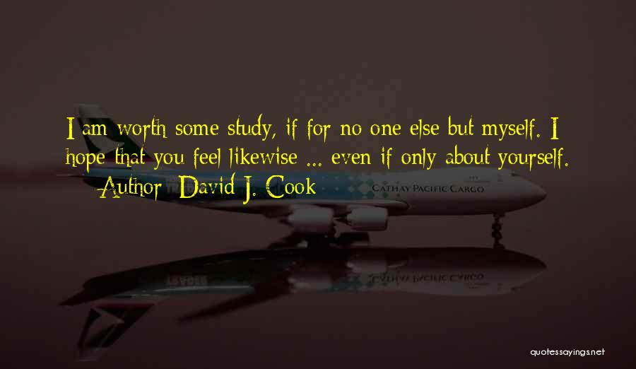 David J. Cook Quotes: I Am Worth Some Study, If For No One Else But Myself. I Hope That You Feel Likewise ... Even