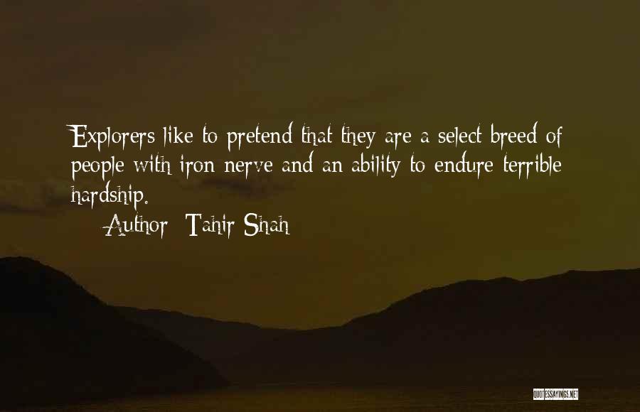 Tahir Shah Quotes: Explorers Like To Pretend That They Are A Select Breed Of People With Iron Nerve And An Ability To Endure