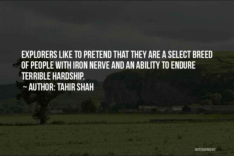 Tahir Shah Quotes: Explorers Like To Pretend That They Are A Select Breed Of People With Iron Nerve And An Ability To Endure