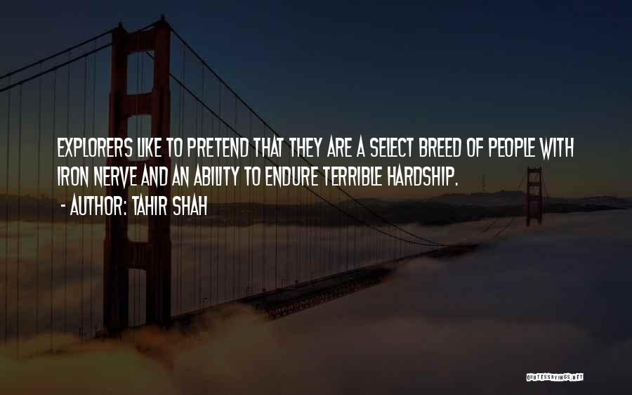 Tahir Shah Quotes: Explorers Like To Pretend That They Are A Select Breed Of People With Iron Nerve And An Ability To Endure