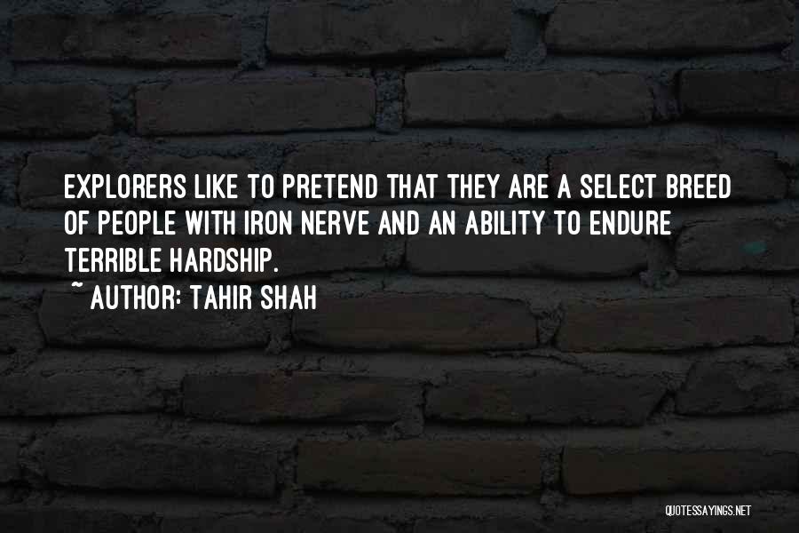 Tahir Shah Quotes: Explorers Like To Pretend That They Are A Select Breed Of People With Iron Nerve And An Ability To Endure