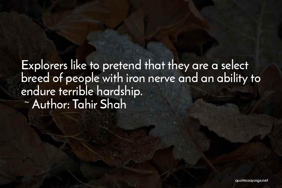 Tahir Shah Quotes: Explorers Like To Pretend That They Are A Select Breed Of People With Iron Nerve And An Ability To Endure