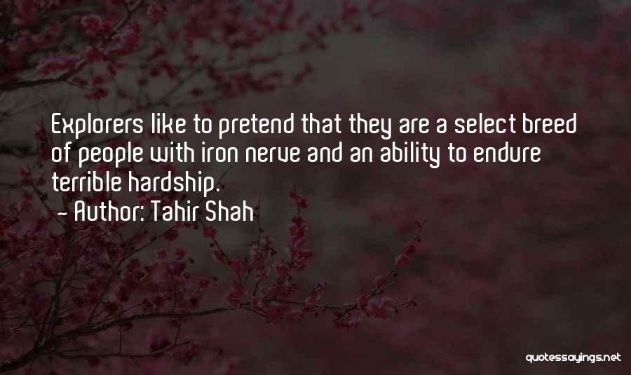 Tahir Shah Quotes: Explorers Like To Pretend That They Are A Select Breed Of People With Iron Nerve And An Ability To Endure