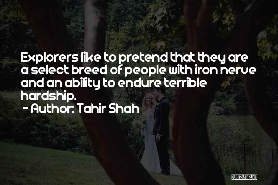 Tahir Shah Quotes: Explorers Like To Pretend That They Are A Select Breed Of People With Iron Nerve And An Ability To Endure