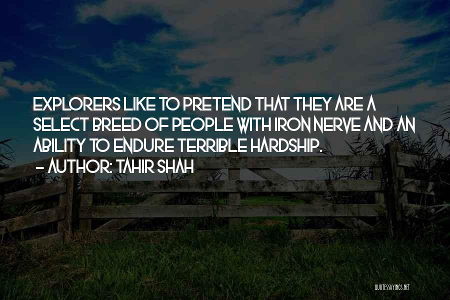 Tahir Shah Quotes: Explorers Like To Pretend That They Are A Select Breed Of People With Iron Nerve And An Ability To Endure