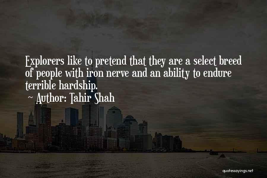 Tahir Shah Quotes: Explorers Like To Pretend That They Are A Select Breed Of People With Iron Nerve And An Ability To Endure