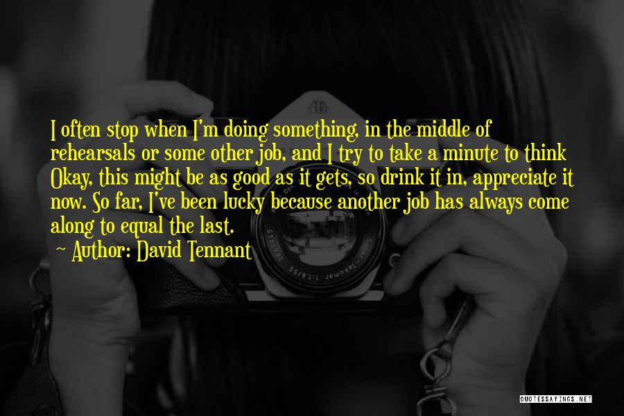 David Tennant Quotes: I Often Stop When I'm Doing Something, In The Middle Of Rehearsals Or Some Other Job, And I Try To