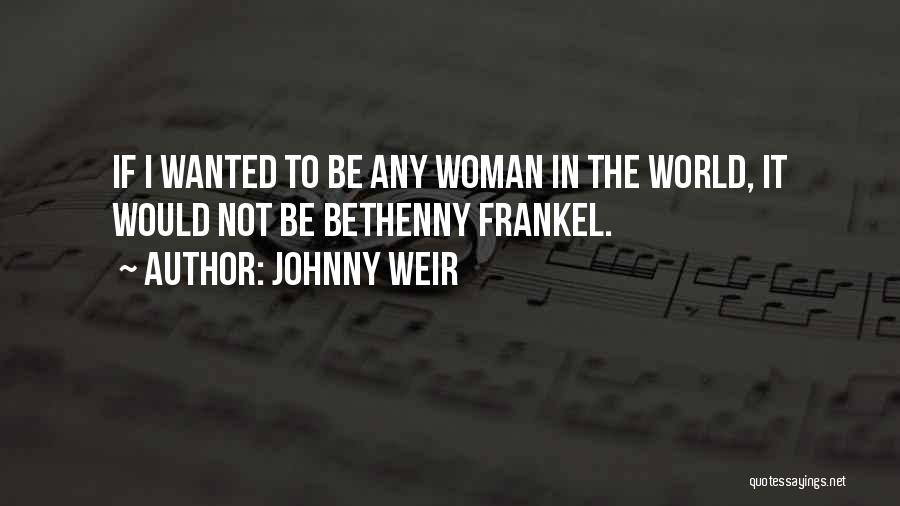 Johnny Weir Quotes: If I Wanted To Be Any Woman In The World, It Would Not Be Bethenny Frankel.