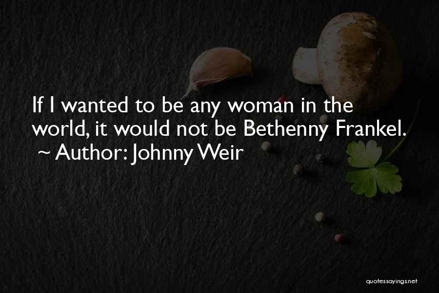 Johnny Weir Quotes: If I Wanted To Be Any Woman In The World, It Would Not Be Bethenny Frankel.