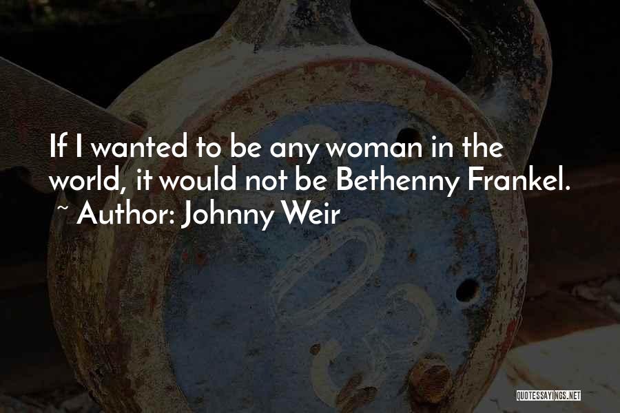 Johnny Weir Quotes: If I Wanted To Be Any Woman In The World, It Would Not Be Bethenny Frankel.