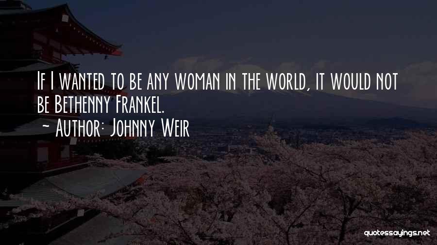 Johnny Weir Quotes: If I Wanted To Be Any Woman In The World, It Would Not Be Bethenny Frankel.