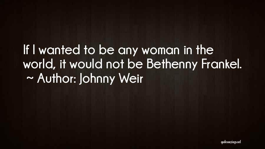 Johnny Weir Quotes: If I Wanted To Be Any Woman In The World, It Would Not Be Bethenny Frankel.