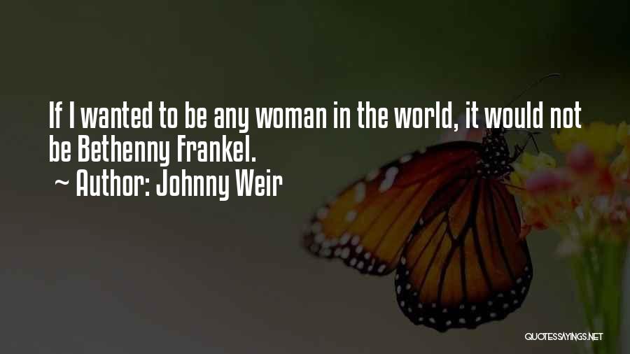 Johnny Weir Quotes: If I Wanted To Be Any Woman In The World, It Would Not Be Bethenny Frankel.