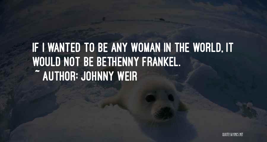 Johnny Weir Quotes: If I Wanted To Be Any Woman In The World, It Would Not Be Bethenny Frankel.