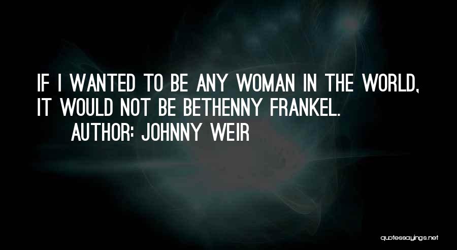 Johnny Weir Quotes: If I Wanted To Be Any Woman In The World, It Would Not Be Bethenny Frankel.