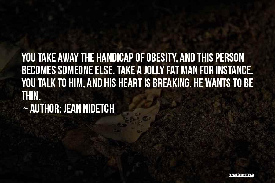 Jean Nidetch Quotes: You Take Away The Handicap Of Obesity, And This Person Becomes Someone Else. Take A Jolly Fat Man For Instance.