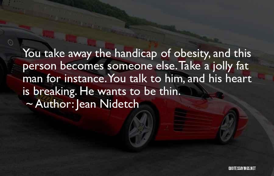 Jean Nidetch Quotes: You Take Away The Handicap Of Obesity, And This Person Becomes Someone Else. Take A Jolly Fat Man For Instance.