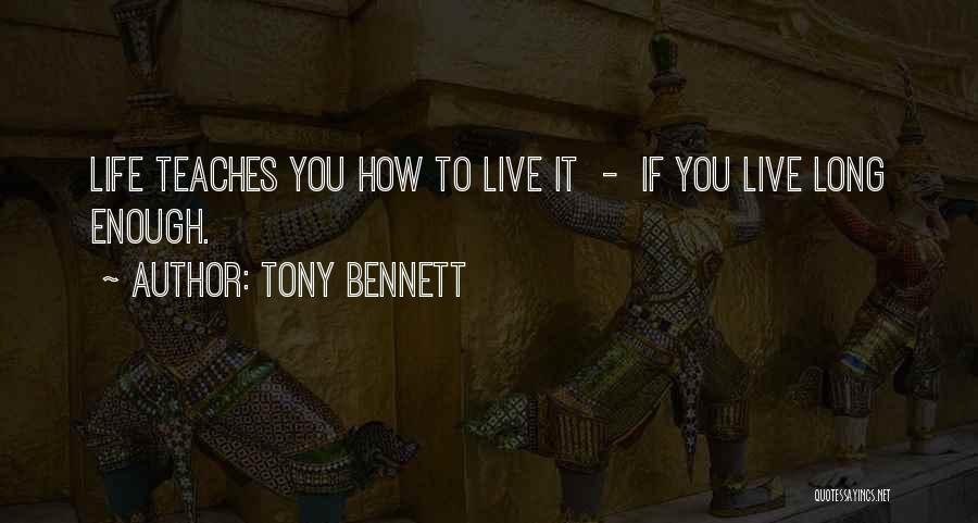 Tony Bennett Quotes: Life Teaches You How To Live It - If You Live Long Enough.