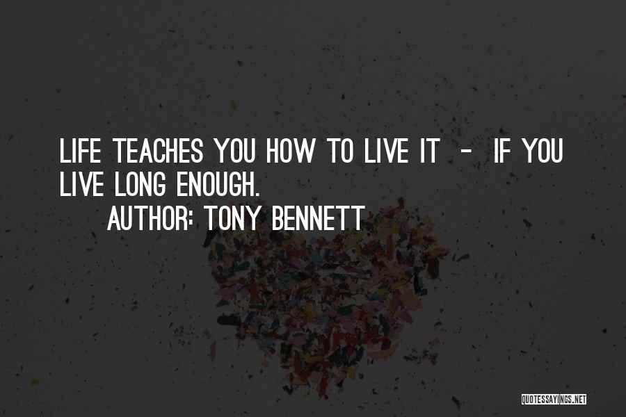 Tony Bennett Quotes: Life Teaches You How To Live It - If You Live Long Enough.