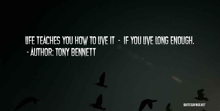 Tony Bennett Quotes: Life Teaches You How To Live It - If You Live Long Enough.