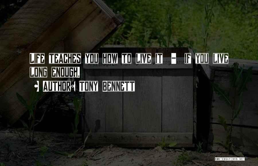 Tony Bennett Quotes: Life Teaches You How To Live It - If You Live Long Enough.