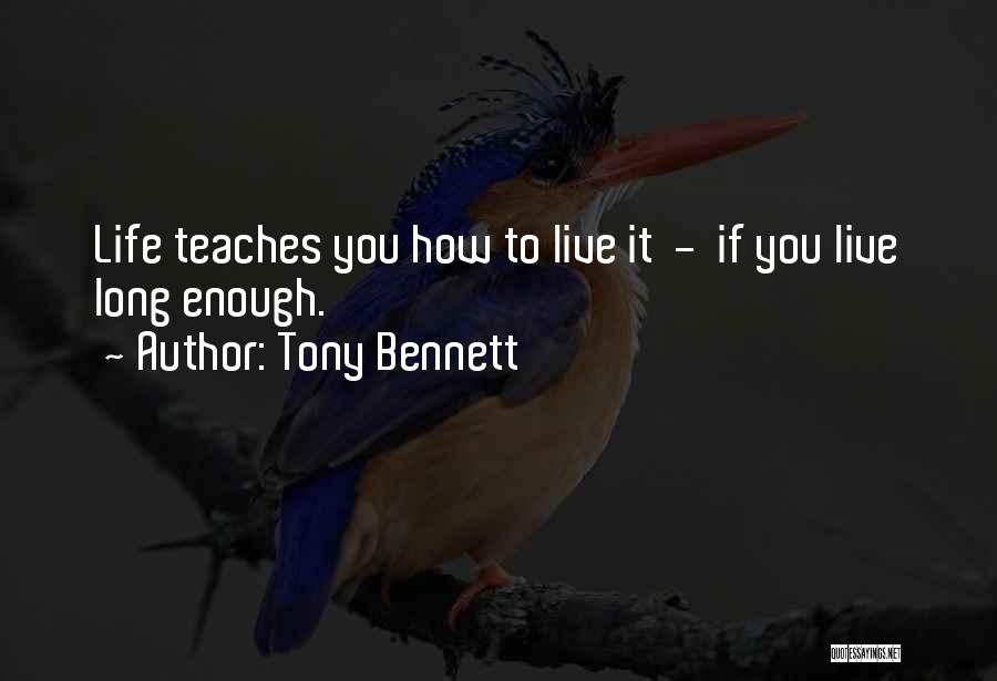 Tony Bennett Quotes: Life Teaches You How To Live It - If You Live Long Enough.