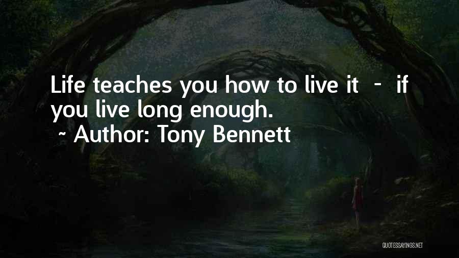 Tony Bennett Quotes: Life Teaches You How To Live It - If You Live Long Enough.