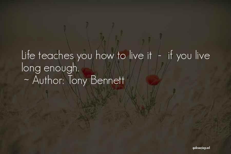 Tony Bennett Quotes: Life Teaches You How To Live It - If You Live Long Enough.