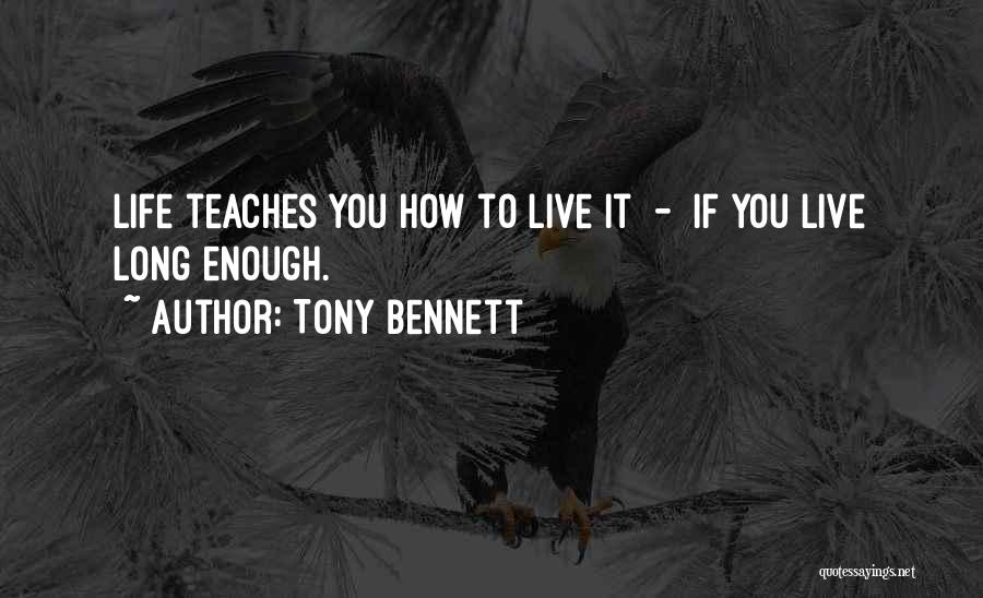 Tony Bennett Quotes: Life Teaches You How To Live It - If You Live Long Enough.