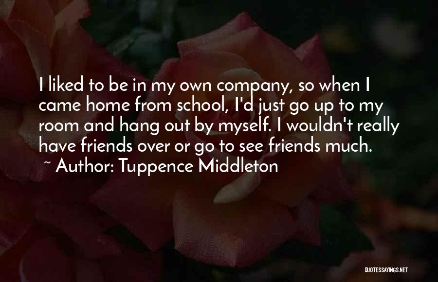 Tuppence Middleton Quotes: I Liked To Be In My Own Company, So When I Came Home From School, I'd Just Go Up To