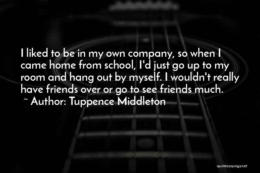 Tuppence Middleton Quotes: I Liked To Be In My Own Company, So When I Came Home From School, I'd Just Go Up To