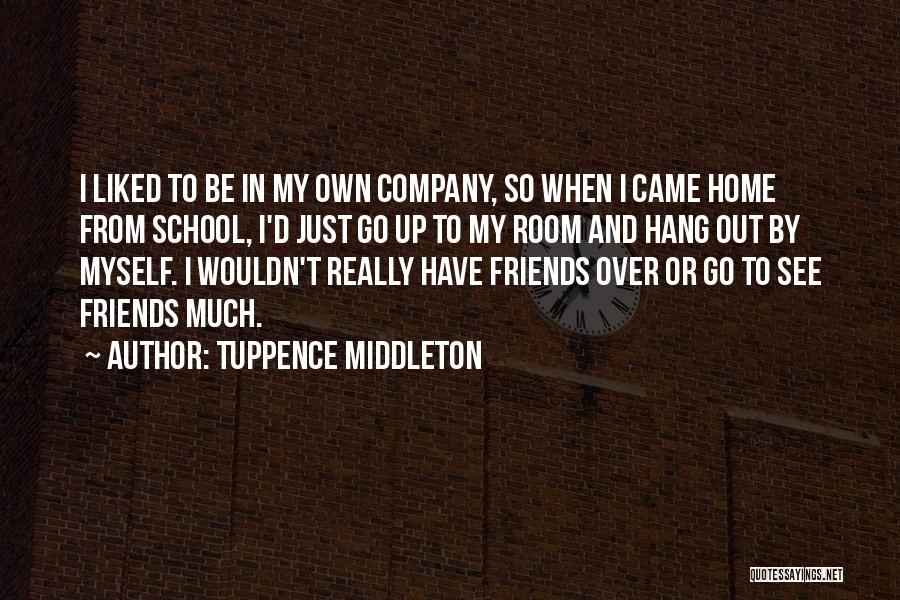 Tuppence Middleton Quotes: I Liked To Be In My Own Company, So When I Came Home From School, I'd Just Go Up To