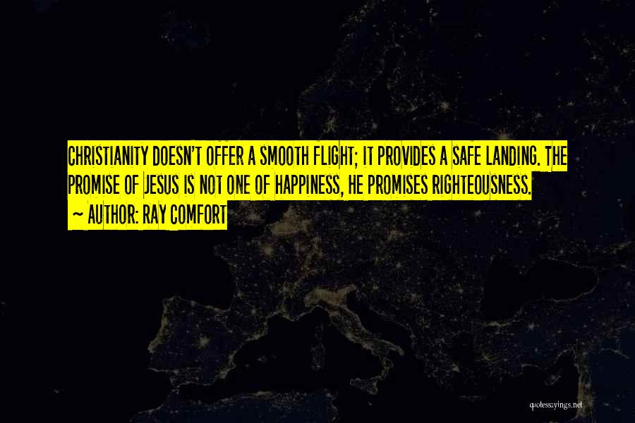 Ray Comfort Quotes: Christianity Doesn't Offer A Smooth Flight; It Provides A Safe Landing. The Promise Of Jesus Is Not One Of Happiness,