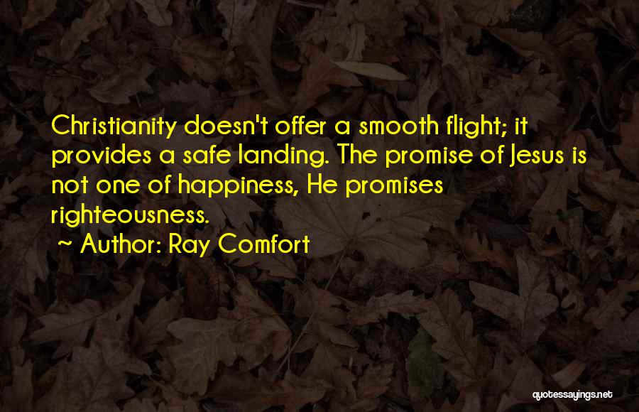 Ray Comfort Quotes: Christianity Doesn't Offer A Smooth Flight; It Provides A Safe Landing. The Promise Of Jesus Is Not One Of Happiness,