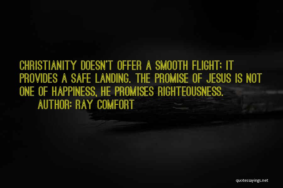 Ray Comfort Quotes: Christianity Doesn't Offer A Smooth Flight; It Provides A Safe Landing. The Promise Of Jesus Is Not One Of Happiness,