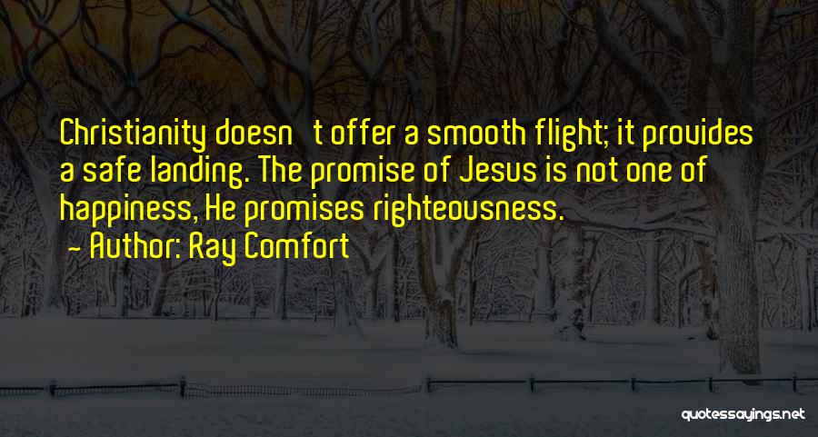 Ray Comfort Quotes: Christianity Doesn't Offer A Smooth Flight; It Provides A Safe Landing. The Promise Of Jesus Is Not One Of Happiness,