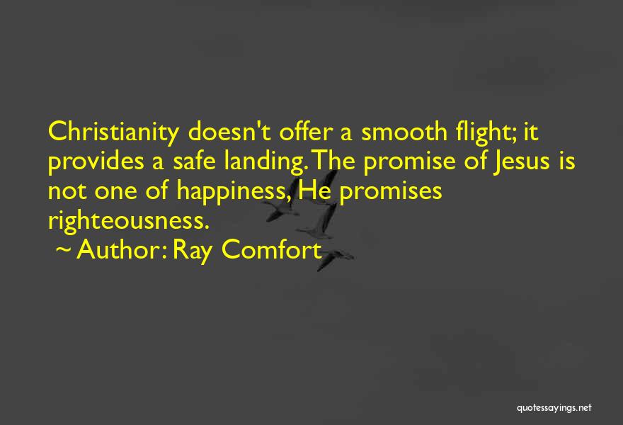 Ray Comfort Quotes: Christianity Doesn't Offer A Smooth Flight; It Provides A Safe Landing. The Promise Of Jesus Is Not One Of Happiness,