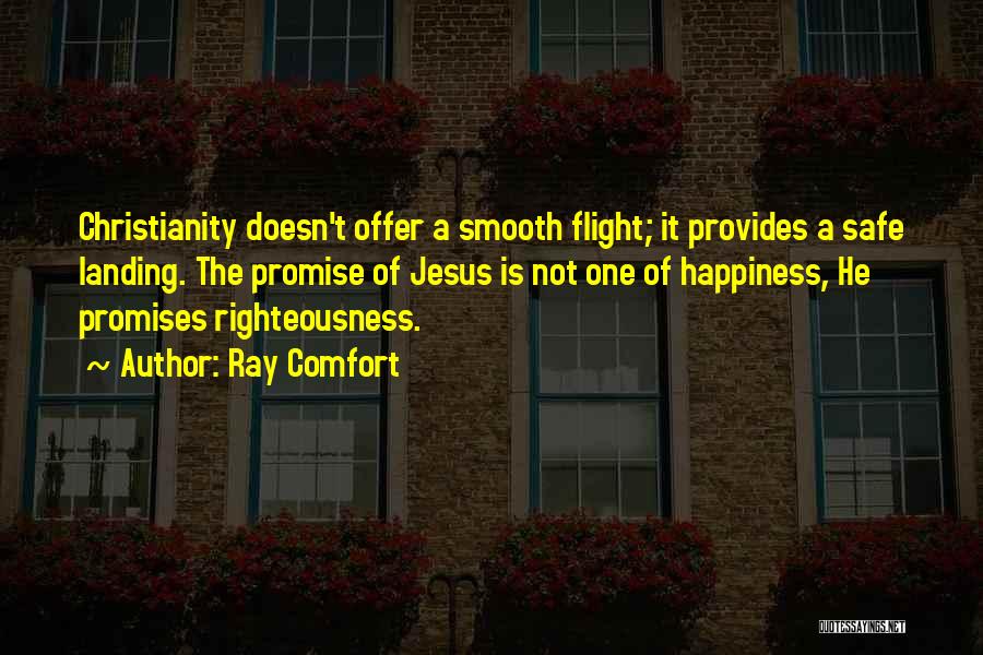 Ray Comfort Quotes: Christianity Doesn't Offer A Smooth Flight; It Provides A Safe Landing. The Promise Of Jesus Is Not One Of Happiness,