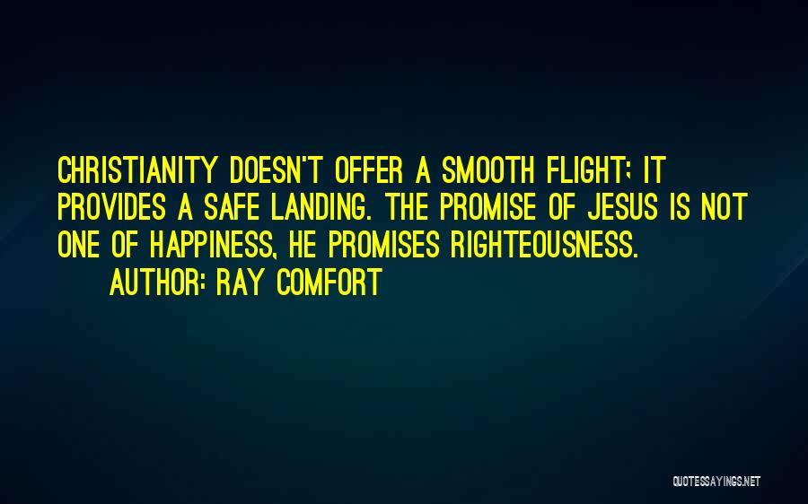 Ray Comfort Quotes: Christianity Doesn't Offer A Smooth Flight; It Provides A Safe Landing. The Promise Of Jesus Is Not One Of Happiness,