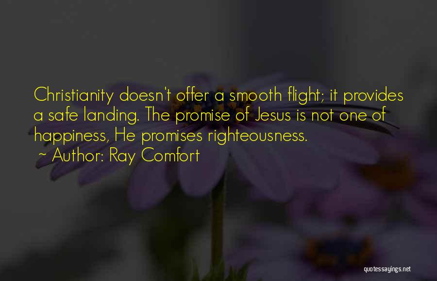 Ray Comfort Quotes: Christianity Doesn't Offer A Smooth Flight; It Provides A Safe Landing. The Promise Of Jesus Is Not One Of Happiness,