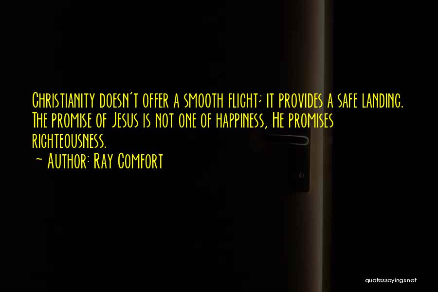 Ray Comfort Quotes: Christianity Doesn't Offer A Smooth Flight; It Provides A Safe Landing. The Promise Of Jesus Is Not One Of Happiness,