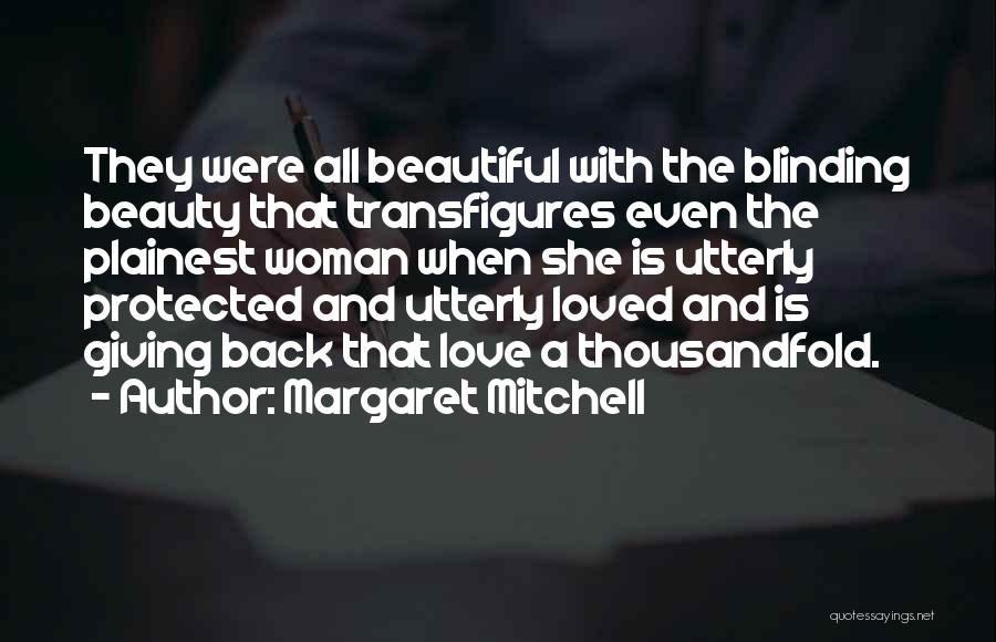 Margaret Mitchell Quotes: They Were All Beautiful With The Blinding Beauty That Transfigures Even The Plainest Woman When She Is Utterly Protected And