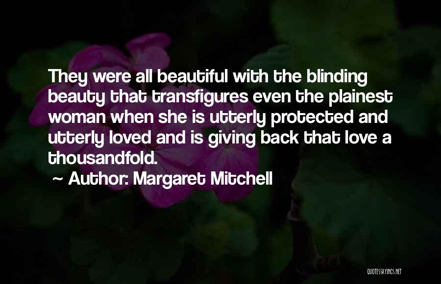 Margaret Mitchell Quotes: They Were All Beautiful With The Blinding Beauty That Transfigures Even The Plainest Woman When She Is Utterly Protected And