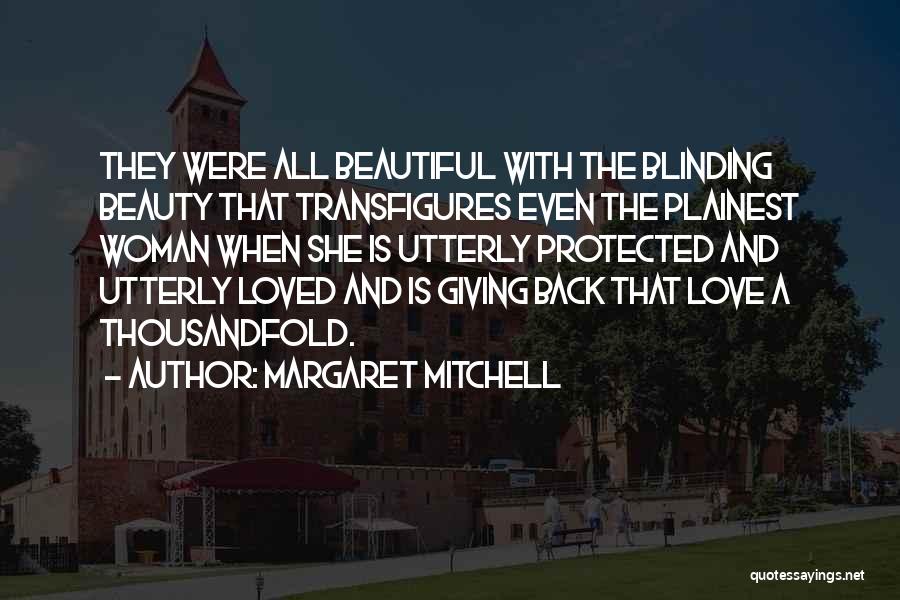 Margaret Mitchell Quotes: They Were All Beautiful With The Blinding Beauty That Transfigures Even The Plainest Woman When She Is Utterly Protected And