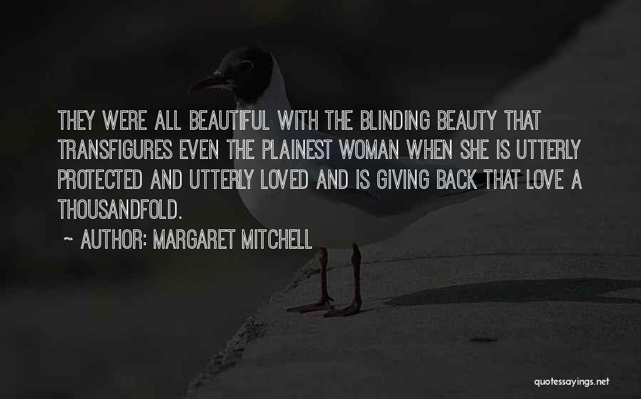 Margaret Mitchell Quotes: They Were All Beautiful With The Blinding Beauty That Transfigures Even The Plainest Woman When She Is Utterly Protected And