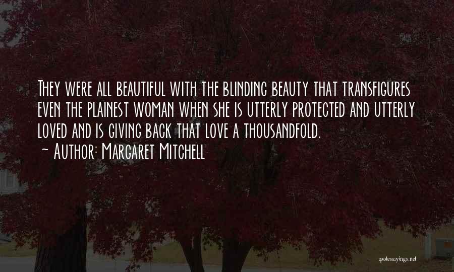 Margaret Mitchell Quotes: They Were All Beautiful With The Blinding Beauty That Transfigures Even The Plainest Woman When She Is Utterly Protected And