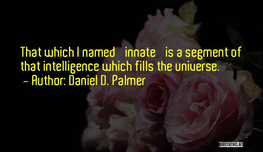 Daniel D. Palmer Quotes: That Which I Named 'innate' Is A Segment Of That Intelligence Which Fills The Universe.